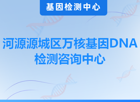 河源源城区万核基因DNA检测咨询中心