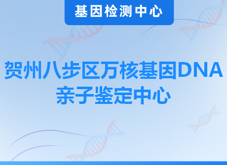 贺州八步区万核基因DNA亲子鉴定中心