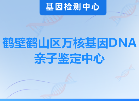 鹤壁鹤山区万核基因DNA亲子鉴定中心