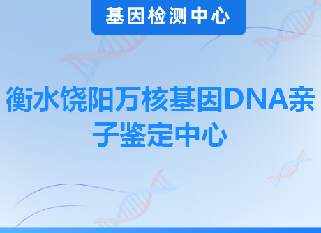 衡水饶阳万核基因DNA亲子鉴定中心