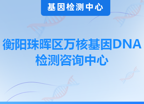 衡阳珠晖区万核基因DNA检测咨询中心