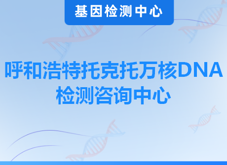 呼和浩特托克托万核DNA检测咨询中心