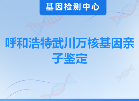 呼和浩特武川万核基因亲子鉴定