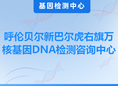 呼伦贝尔新巴尔虎右旗万核基因DNA检测咨询中心