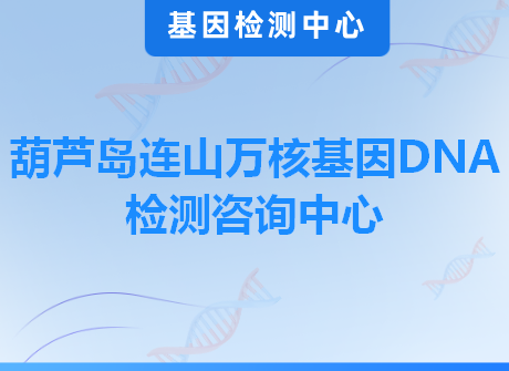 葫芦岛连山万核基因DNA检测咨询中心