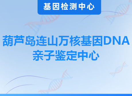 葫芦岛连山万核基因DNA亲子鉴定中心