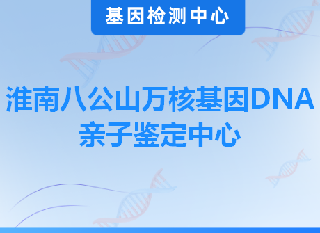 淮南八公山万核基因DNA亲子鉴定中心