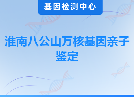 淮南八公山万核基因亲子鉴定