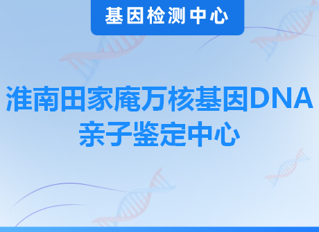 淮南田家庵万核基因DNA亲子鉴定中心