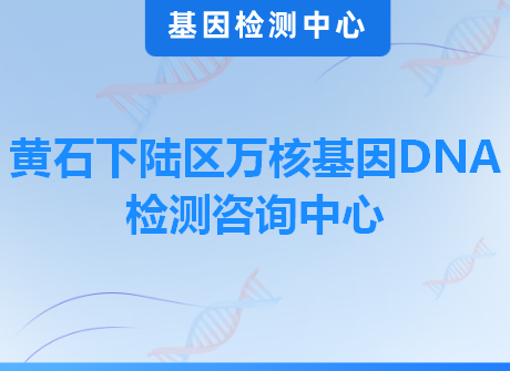 黄石下陆区万核基因DNA检测咨询中心