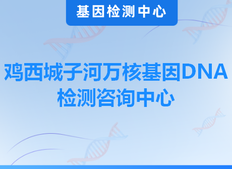 鸡西城子河万核基因DNA检测咨询中心