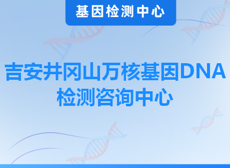 吉安井冈山万核基因DNA检测咨询中心