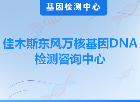 佳木斯东风万核基因DNA检测咨询中心