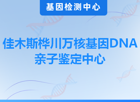 佳木斯桦川万核基因DNA亲子鉴定中心