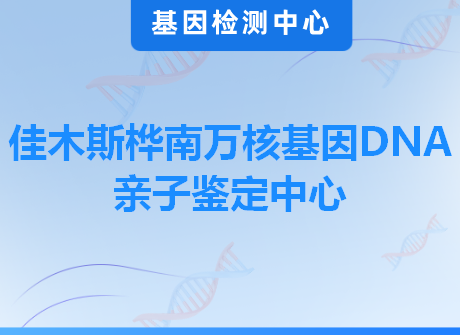 佳木斯桦南万核基因DNA亲子鉴定中心