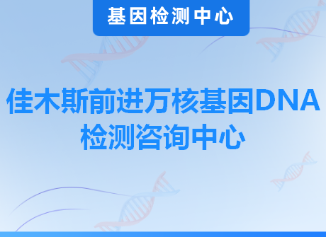 佳木斯前进万核基因DNA检测咨询中心