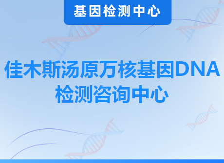 佳木斯汤原万核基因DNA检测咨询中心