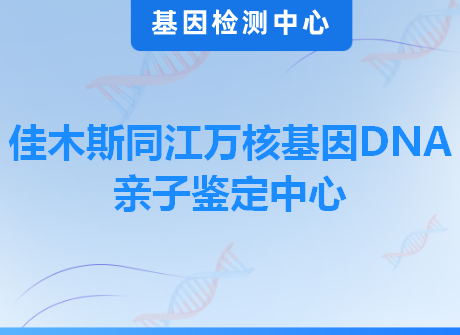 佳木斯同江万核基因DNA亲子鉴定中心