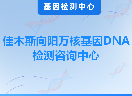 佳木斯向阳万核基因DNA检测咨询中心