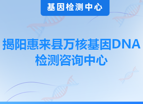 揭阳惠来县万核基因DNA检测咨询中心