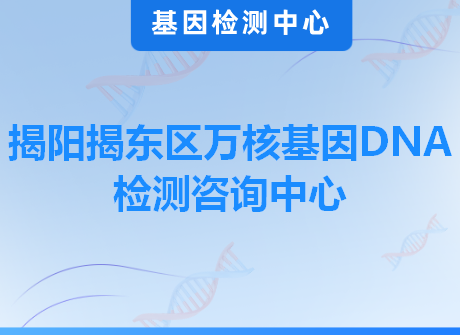 揭阳揭东区万核基因DNA检测咨询中心