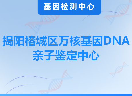 揭阳榕城区万核基因DNA亲子鉴定中心