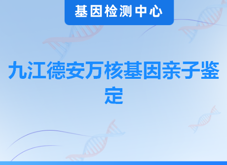 九江德安万核基因亲子鉴定