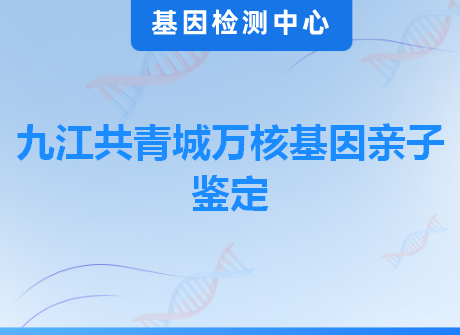 九江共青城万核基因亲子鉴定