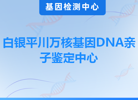 白银平川万核基因DNA亲子鉴定中心