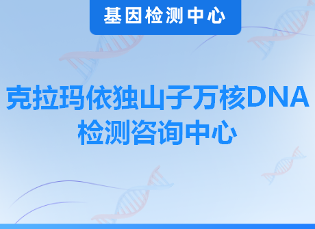 克拉玛依独山子万核DNA检测咨询中心