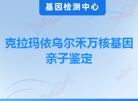 克拉玛依乌尔禾万核基因亲子鉴定