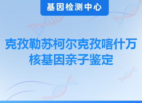 克孜勒苏柯尔克孜喀什万核基因亲子鉴定