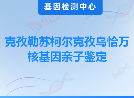 克孜勒苏柯尔克孜乌恰万核基因亲子鉴定