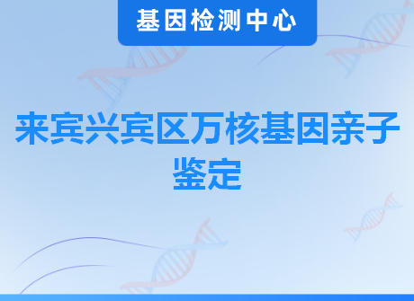 来宾兴宾区万核基因亲子鉴定