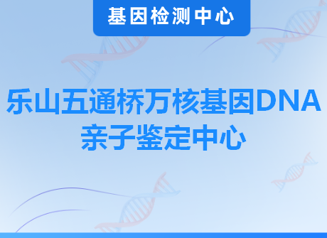 乐山五通桥万核基因DNA亲子鉴定中心