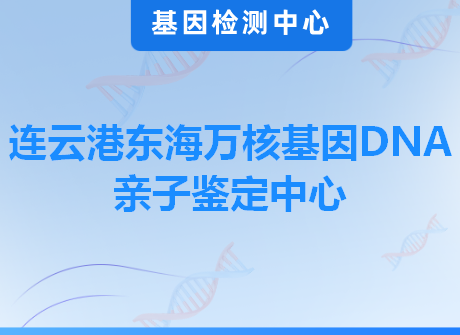 连云港东海万核基因DNA亲子鉴定中心