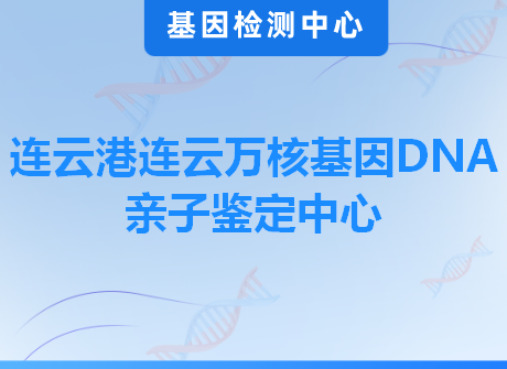 连云港连云万核基因DNA亲子鉴定中心