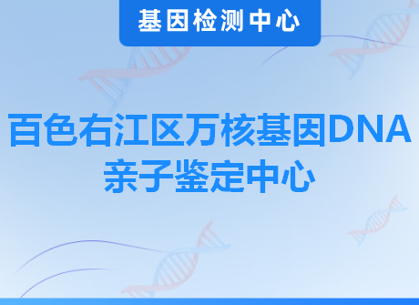 百色右江区万核基因DNA亲子鉴定中心