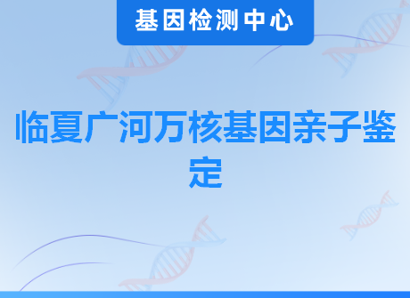 临夏广河万核基因亲子鉴定