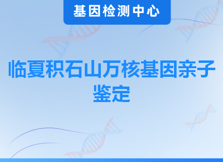 临夏积石山万核基因亲子鉴定