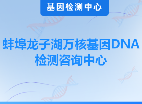 蚌埠龙子湖万核基因DNA检测咨询中心