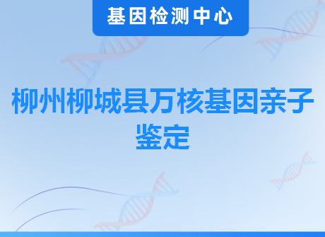 柳州柳城县万核基因亲子鉴定