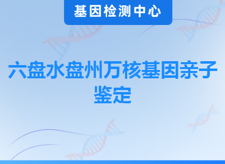 六盘水盘州万核基因亲子鉴定