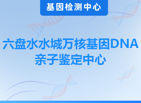 六盘水水城万核基因DNA亲子鉴定中心