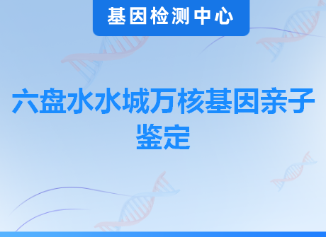 六盘水水城万核基因亲子鉴定