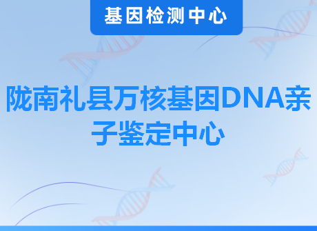 陇南礼县万核基因DNA亲子鉴定中心