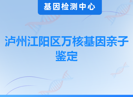 泸州江阳区万核基因亲子鉴定