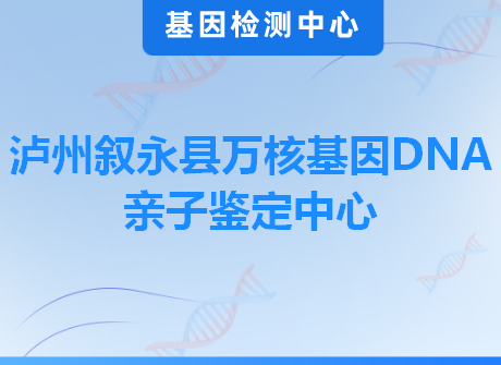 泸州叙永县万核基因DNA亲子鉴定中心