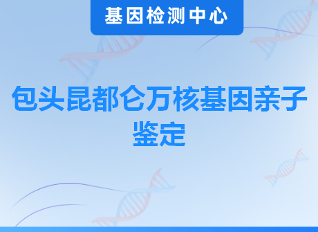 包头昆都仑万核基因亲子鉴定