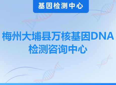 梅州大埔县万核基因DNA检测咨询中心